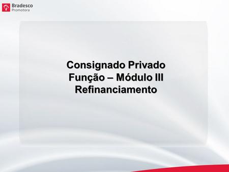Consignado Privado Função – Módulo III Refinanciamento.