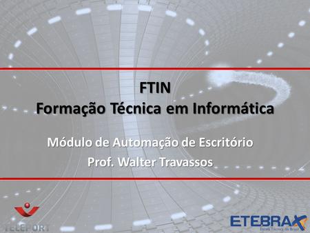 FTIN Formação Técnica em Informática Módulo de Automação de Escritório Prof. Walter Travassos.