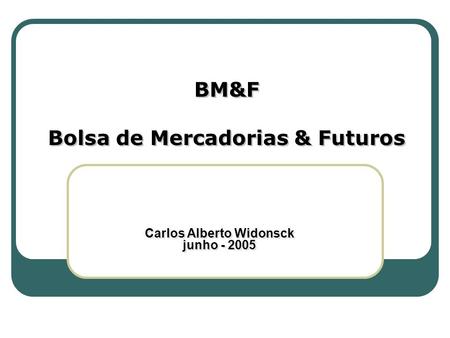 Bolsa de Mercadorias & Futuros Carlos Alberto Widonsck