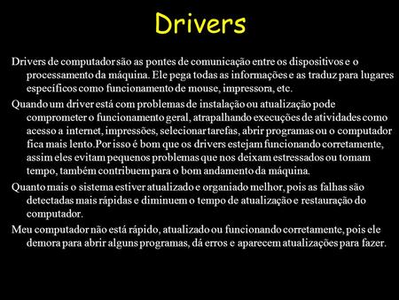 Drivers Drivers de computador são as pontes de comunicação entre os dispositivos e o processamento da máquina. Ele pega todas as informações e as traduz.