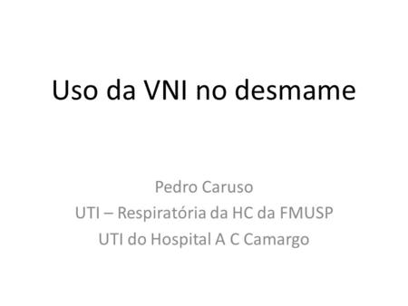 Uso da VNI no desmame Pedro Caruso UTI – Respiratória da HC da FMUSP