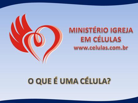 MINISTÉRIO IGREJA EM CÉLULAS www.celulas.com.br O QUE É UMA CÉLULA?