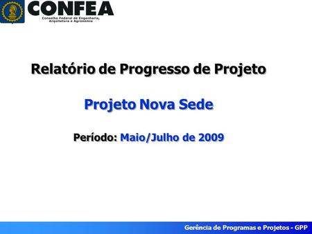 Gerência de Programas e Projetos - GPP Relatório de Progresso de Projeto Projeto Nova Sede Período: Maio/Julho de 2009.