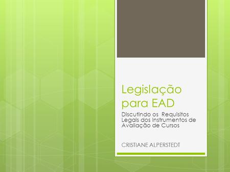 Legislação para EAD Discutindo os Requisitos Legais dos Instrumentos de Avaliação de Cursos CRISTIANE ALPERSTEDT.