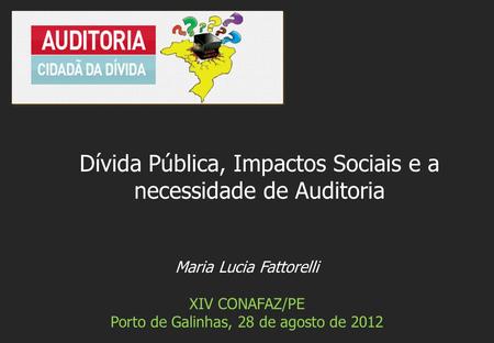Maria Lucia Fattorelli XIV CONAFAZ/PE Porto de Galinhas, 28 de agosto de 2012 Dívida Pública, Impactos Sociais e a necessidade de Auditoria.