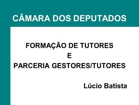 CÂMARA DOS DEPUTADOS FORMAÇÃO DE TUTORES E PARCERIA GESTORES/TUTORES Lúcio Batista.