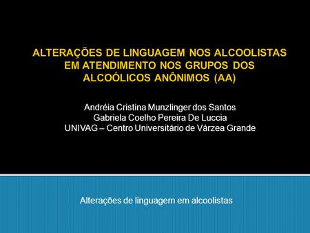Alterações de linguagem em alcoolistas Andréia Cristina Munzlinger dos Santos Gabriela Coelho Pereira De Luccia UNIVAG – Centro Universitário de Várzea.
