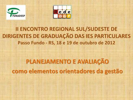 II ENCONTRO REGIONAL SUL/SUDESTE DE DIRIGENTES DE GRADUAÇÃO DAS IES PARTICULARES Passo Fundo - RS, 18 e 19 de outubro de 2012 PLANEJAMENTO E AVALIAÇÃO.