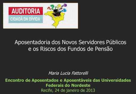 Maria Lucia Fattorelli Encontro de Aposentados e Aposentáveis das Universidades Federais do Nordeste Recife, 24 de janeiro de 2013 Aposentadoria dos Novos.