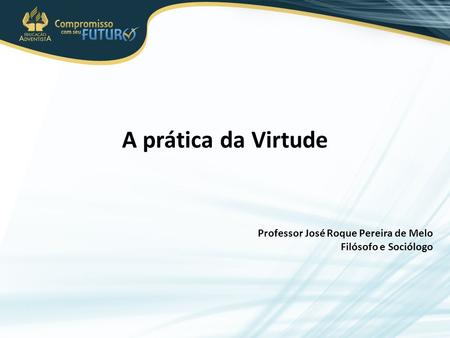 A prática da Virtude Professor José Roque Pereira de Melo