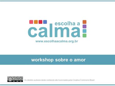 Workshop sobre o amor Os direitos autorais deste conteúdo são licenciados pela Creative Commons Brasil.