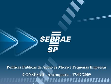 Políticas Públicas de Apoio às Micro e Pequenas Empresas CONSESAD - Araraquara – 17/07/2009.
