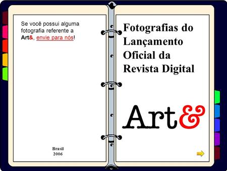 Fotografias do Lançamento Oficial da Revista Digital Brasil 2006 Se você possui alguma fotografia referente a Art&, envie para nós!envie para nós.