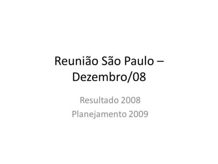 Reunião São Paulo – Dezembro/08 Resultado 2008 Planejamento 2009.