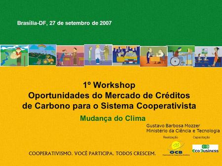 RealizaçãoCapacitação 1º Workshop Oportunidades do Mercado de Créditos de Carbono para o Sistema Cooperativista Brasília-DF, 27 de setembro de 2007 Mudança.