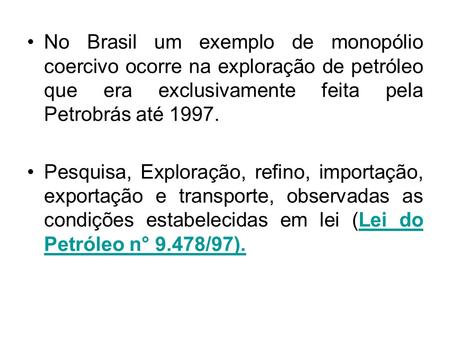 No Brasil um exemplo de monopólio coercivo ocorre na exploração de petróleo que era exclusivamente feita pela Petrobrás até 1997. Pesquisa, Exploração,