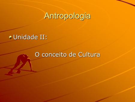 Antropologia Unidade II: O conceito de Cultura.