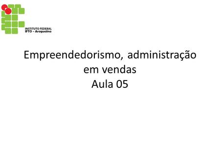 Empreendedorismo, administração em vendas Aula 05.