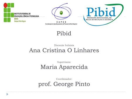 Pibid Discente bolsista Ana Cristina O Linhares Supervisora: Maria Aparecida Coordenador: prof. George Pinto.