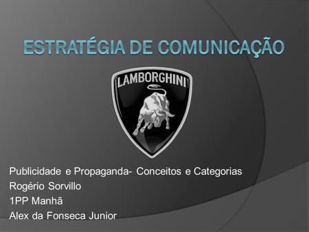 Publicidade e Propaganda- Conceitos e Categorias Rogério Sorvillo 1PP Manhã Alex da Fonseca Junior.