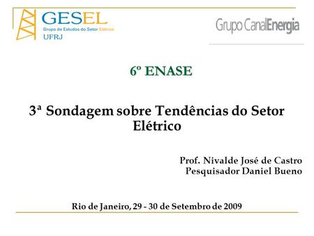 3ª Sondagem sobre Tendências do Setor Elétrico Prof. Nivalde José de Castro Pesquisador Daniel Bueno Rio de Janeiro, 29 - 30 de Setembro de 2009 6º ENASE.