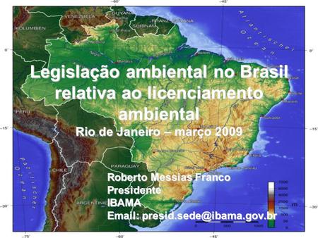 Legislação ambiental no Brasil relativa ao licenciamento ambiental Rio de Janeiro – março 2009 Roberto Messias Franco Presidente IBAMA Email: presid.sede@ibama.gov.br.
