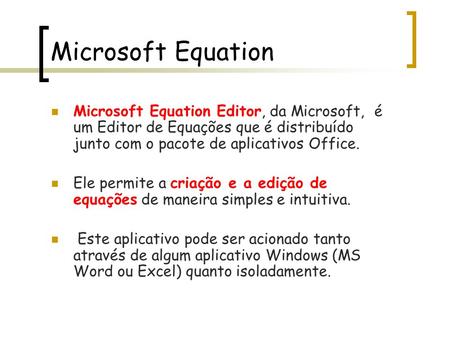 Microsoft Equation Microsoft Equation Editor, da Microsoft, é um Editor de Equações que é distribuído junto com o pacote de aplicativos Office. Ele permite.