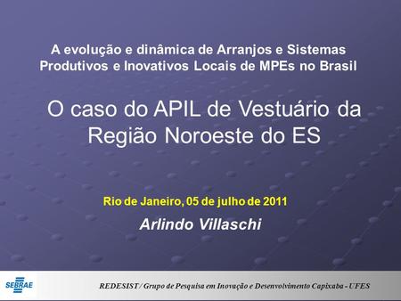 Rio de Janeiro, 05 de julho de 2011 A evolução e dinâmica de Arranjos e Sistemas Produtivos e Inovativos Locais de MPEs no Brasil Arlindo Villaschi O caso.