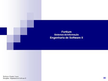 Professor: Rogério Lopes Disciplina: Engenharia de Software II Fortium Sistemas da Informação Engenharia de Software II.
