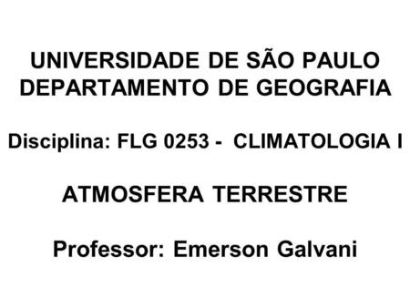 UNIVERSIDADE DE SÃO PAULO DEPARTAMENTO DE GEOGRAFIA Disciplina: FLG 0253 - CLIMATOLOGIA I ATMOSFERA TERRESTRE Professor: Emerson Galvani.