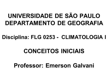 UNIVERSIDADE DE SÃO PAULO DEPARTAMENTO DE GEOGRAFIA Disciplina: FLG 0253 - CLIMATOLOGIA I CONCEITOS INICIAIS Professor: Emerson Galvani.