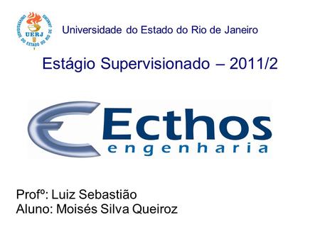 Universidade do Estado do Rio de Janeiro Estágio Supervisionado – 2011/2 Profº: Luiz Sebastião Aluno: Moisés Silva Queiroz.