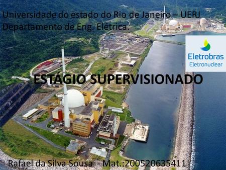 Universidade do estado do Rio de Janeiro – UERJ Departamento de Eng. Elétrica. Rafael da Silva Sousa - Mat.:200520635411 ESTÁGIO SUPERVISIONADO.