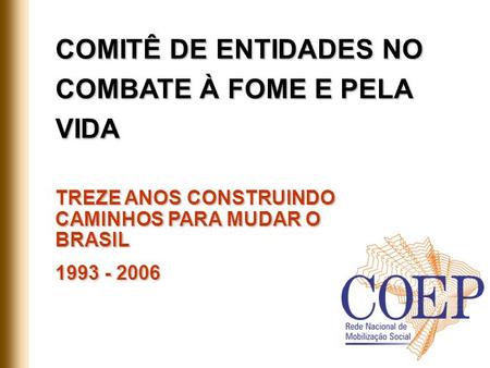 COMITÊ DE ENTIDADES NO COMBATE À FOME E PELA VIDA TREZE ANOS CONSTRUINDO CAMINHOS PARA MUDAR O BRASIL 1993 - 2006.