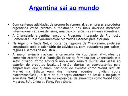 Argentina sai ao mundo Com centenas atividades de promoção comercial, as empresas e produtos argentinos estão prontos a mostrar-se nos mais diversos mercados.