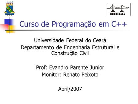 Curso de Programação em C++ Universidade Federal do Ceará Departamento de Engenharia Estrutural e Construção Civil Prof: Evandro Parente Junior Monitor: