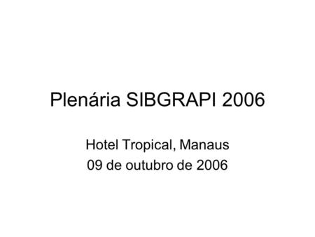 Plenária SIBGRAPI 2006 Hotel Tropical, Manaus 09 de outubro de 2006.