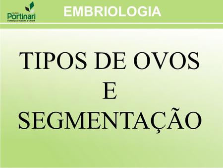 EMBRIOLOGIA TIPOS DE OVOS E SEGMENTAÇÃO.