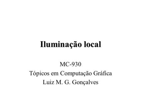 Iluminação local MC-930 Tópicos em Computação Gráfica Luiz M. G. Gonçalves.