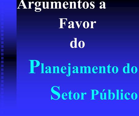 Argumentos a Favor do P lanejamento do S etor Público.