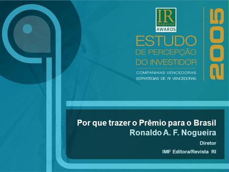 Por que trazer o Prêmio para o Brasil Ronaldo A. F. Nogueira Diretor IMF Editora/Revista RI.