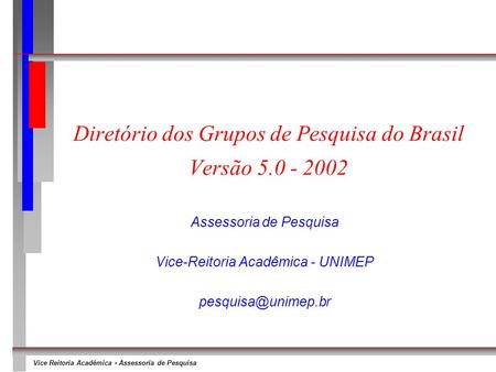 Vice Reitoria Acadêmica - Assessoria de Pesquisa Diretório dos Grupos de Pesquisa do Brasil Versão 5.0 - 2002 Assessoria de Pesquisa Vice-Reitoria Acadêmica.