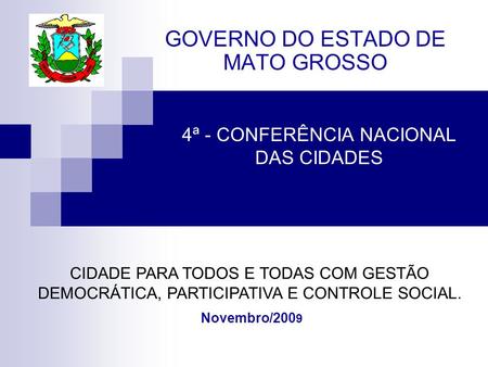 4ª - CONFERÊNCIA NACIONAL DAS CIDADES GOVERNO DO ESTADO DE MATO GROSSO Novembro/200 9 CIDADE PARA TODOS E TODAS COM GESTÃO DEMOCRÁTICA, PARTICIPATIVA E.