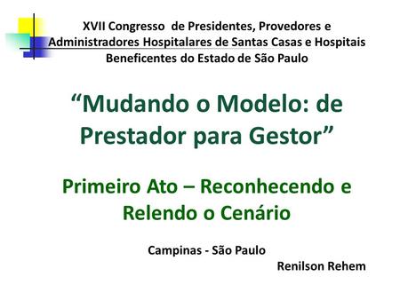 XVII Congresso de Presidentes, Provedores e Administradores Hospitalares de Santas Casas e Hospitais Beneficentes do Estado de São Paulo Mudando o Modelo: