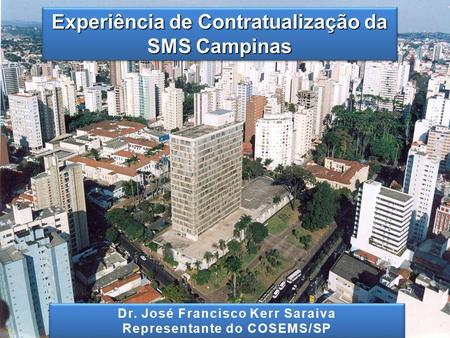 Experiência de Contratualização da SMS Campinas 1 Dr. José Francisco Kerr SaraivaDr. José Francisco Kerr Saraiva Representante do COSEMS/SPRepresentante.
