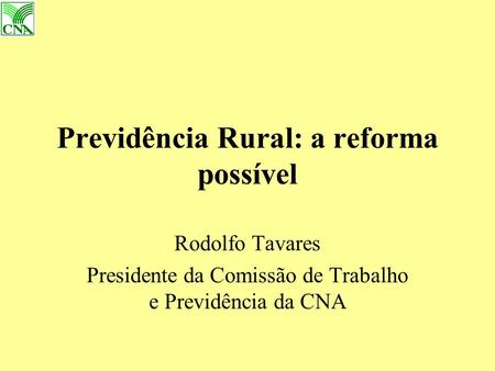 Previdência Rural: a reforma possível Rodolfo Tavares Presidente da Comissão de Trabalho e Previdência da CNA.