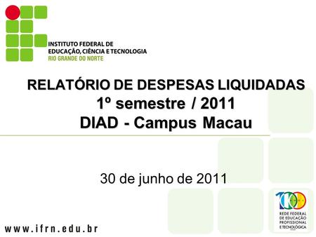 RELATÓRIO DE DESPESAS LIQUIDADAS 1º semestre / 2011 DIAD - Campus Macau 30 de junho de 2011.