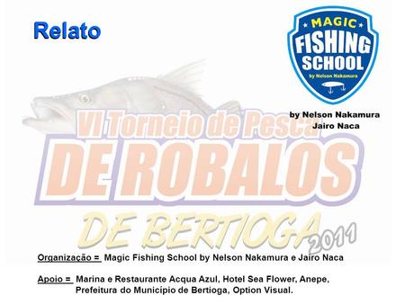 Relato Relato Organização = Magic Fishing School by Nelson Nakamura e Jairo Naca Apoio = Marina e Restaurante Acqua Azul, Hotel Sea Flower, Anepe, Prefeitura.