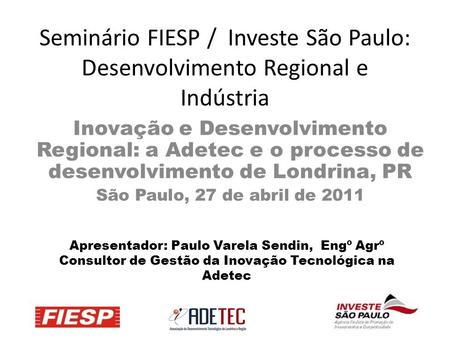 Seminário FIESP / Investe São Paulo: Desenvolvimento Regional e Indústria Inovação e Desenvolvimento Regional: a Adetec e o processo de desenvolvimento.