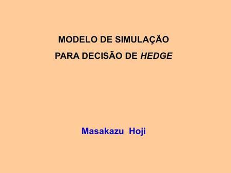 MODELO DE SIMULAÇÃO PARA DECISÃO DE HEDGE Masakazu Hoji.